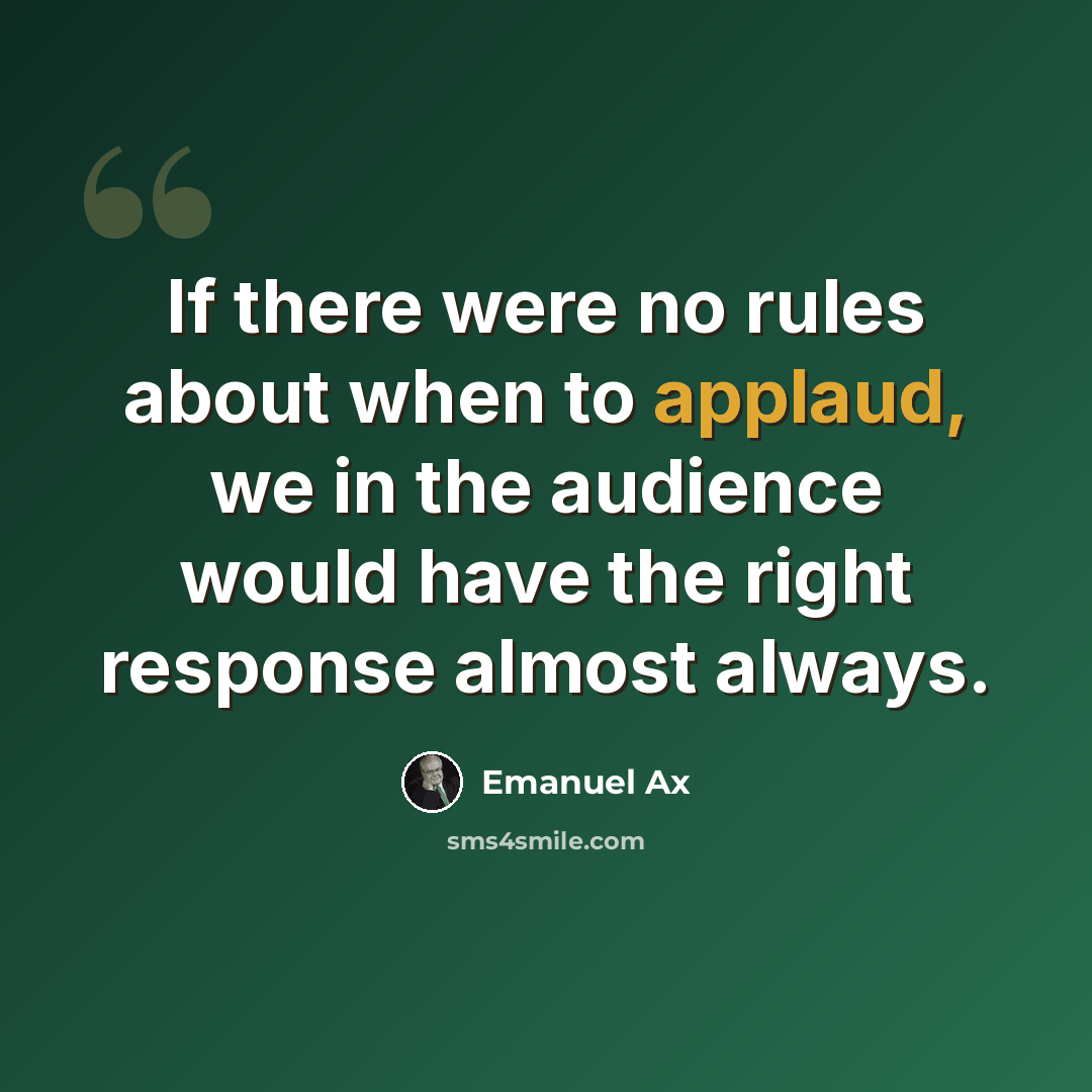 “If there were no rules about when to applaud, we in the audience would have the right response almost always.” quote by Emanuel Ax
