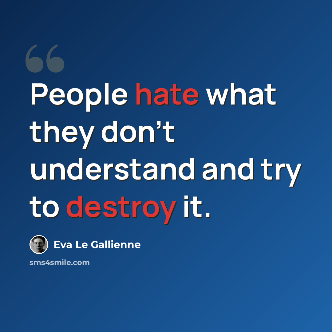 “People hate what they don't understand and try to destroy it.” quote by Eva Le Gallienne