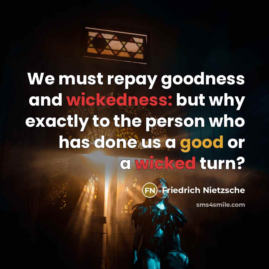 “We must repay goodness and wickedness: but why exactly to the person who has done us a good or a wicked turn?” quote by Friedrich Nietzsche