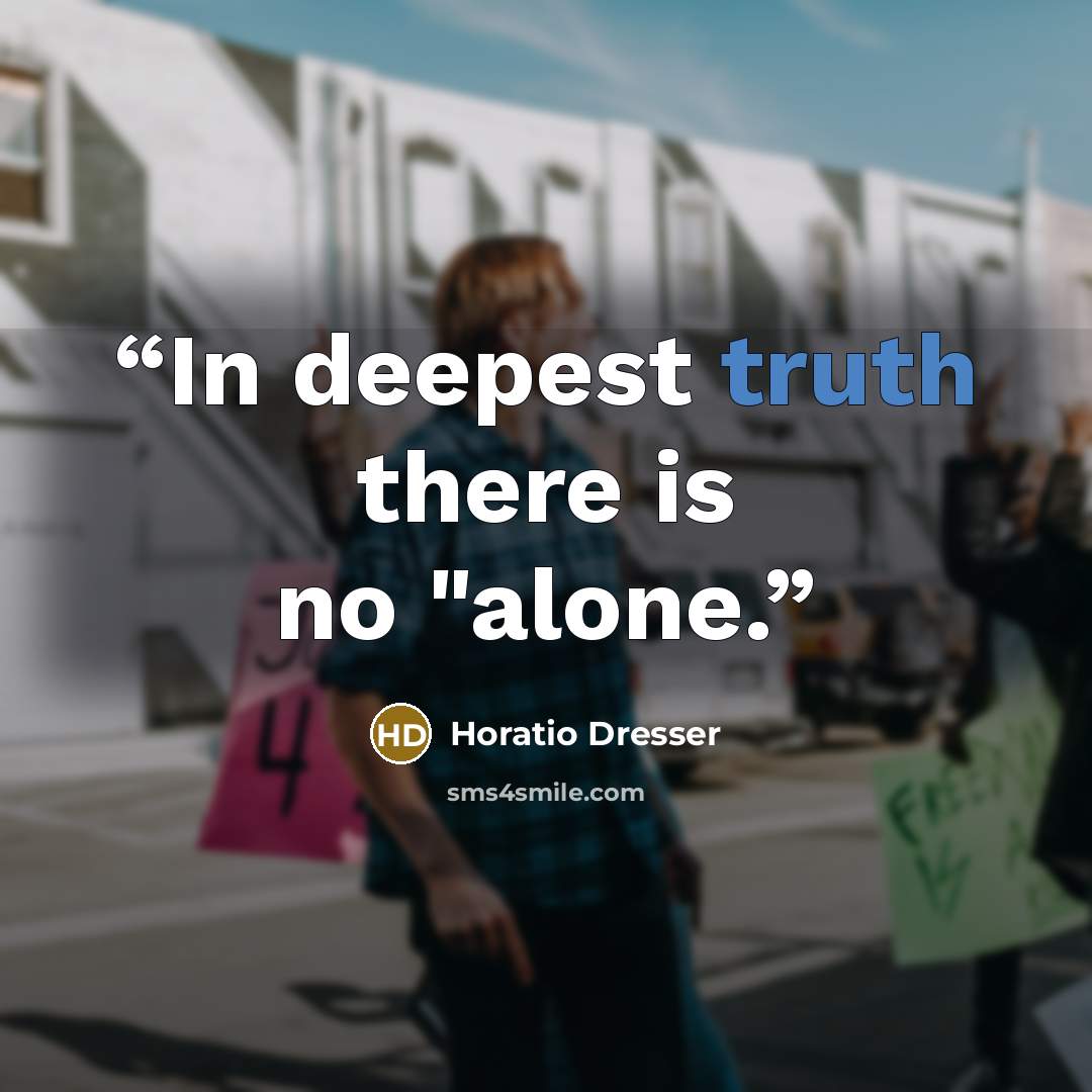 “In deepest truth there is no "alone.” quote by Horatio Dresser