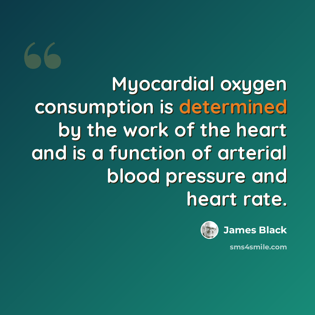“Myocardial oxygen consumption is determined by the work of the heart and is a function of arterial blood pressure and heart rate.” quote by James Black