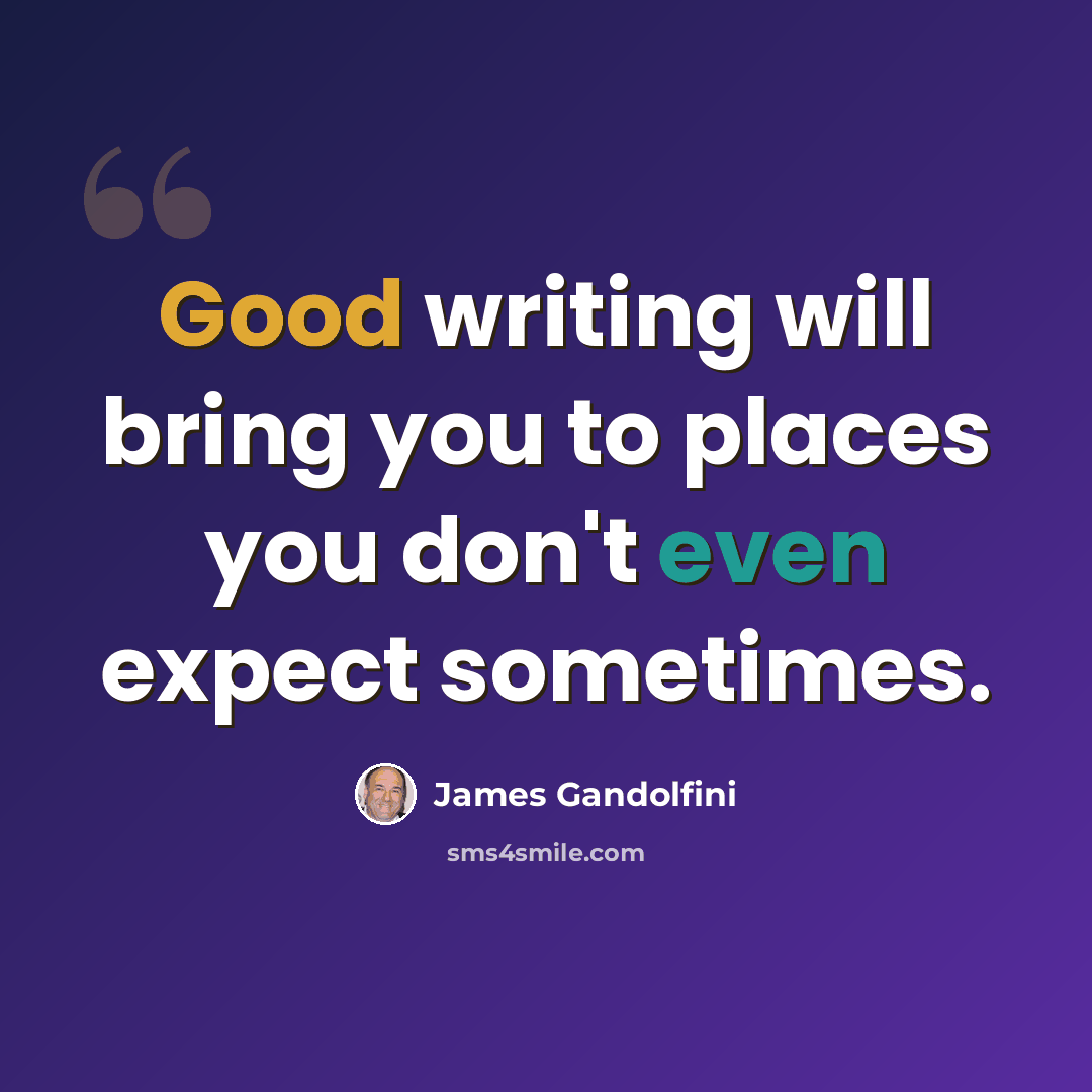 “Good writing will bring you to places you don't even expect sometimes.” quote by James Gandolfini