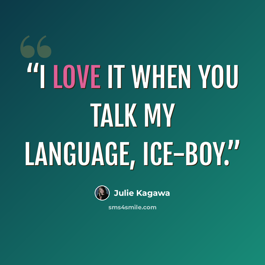 “I love it when you talk my language, ice-boy.” quote by Julie Kagawa