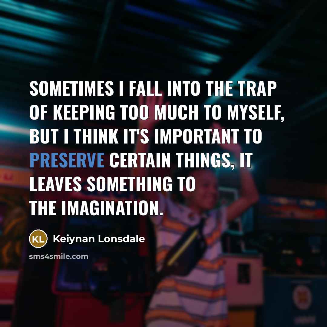 “Sometimes I fall into the trap of keeping too much to myself, but I think it's important to preserve certain things, it leaves something to the imagination.” quote by Keiynan Lonsdale