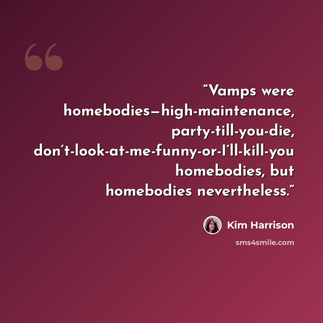 “Vamps were homebodies—high-maintenance, party-till-you-die, don’t-look-at-me-funny-or-I’ll-kill-you homebodies, but homebodies nevertheless.” quote by Kim Harrison