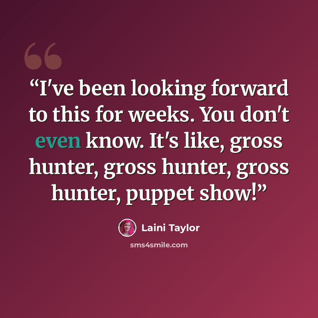 “I've been looking forward to this for weeks. You don't even know. It's like, gross hunter, gross hunter, gross hunter, puppet show!” quote by Laini Taylor