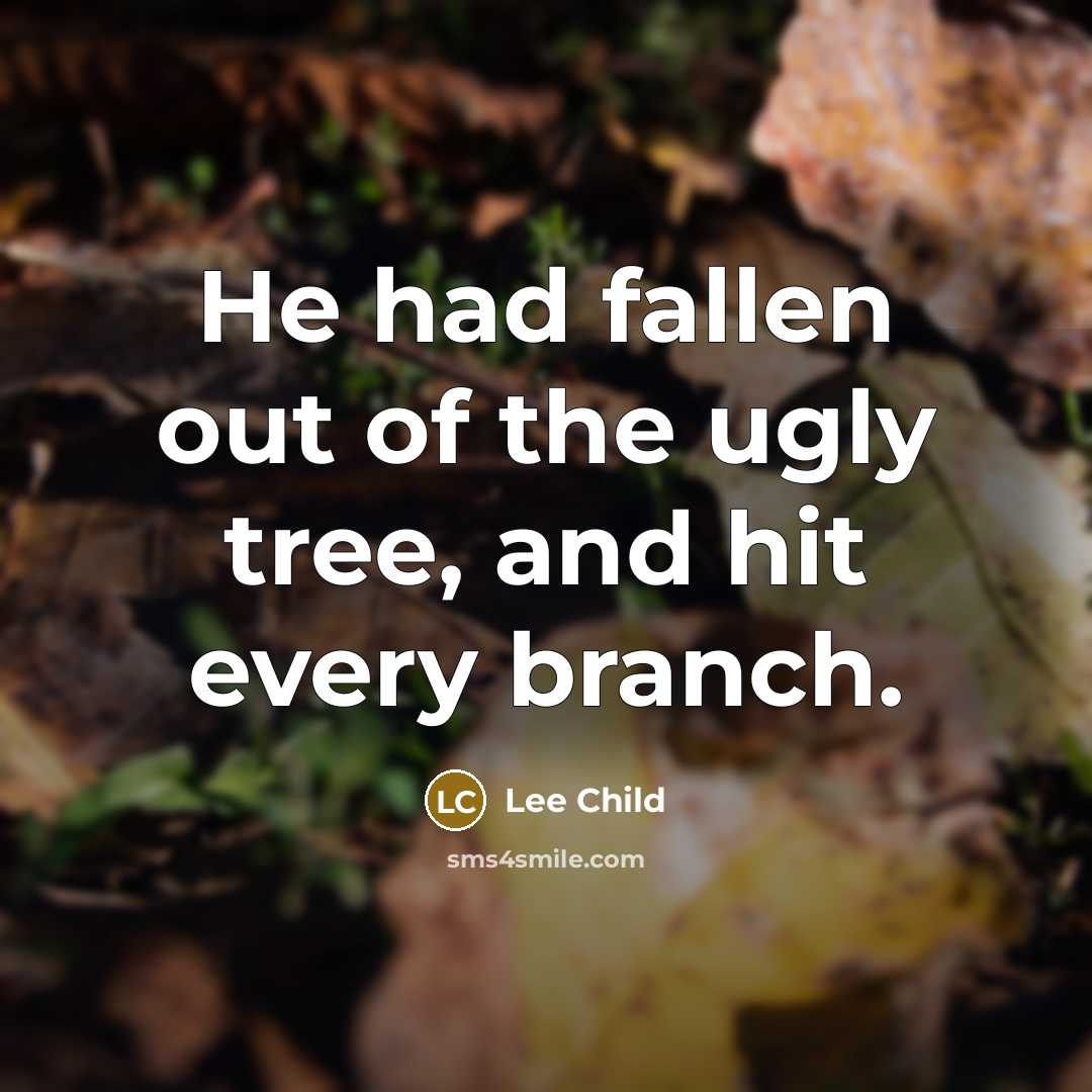 “He had fallen out of the ugly tree, and hit every branch.” quote by Lee Child