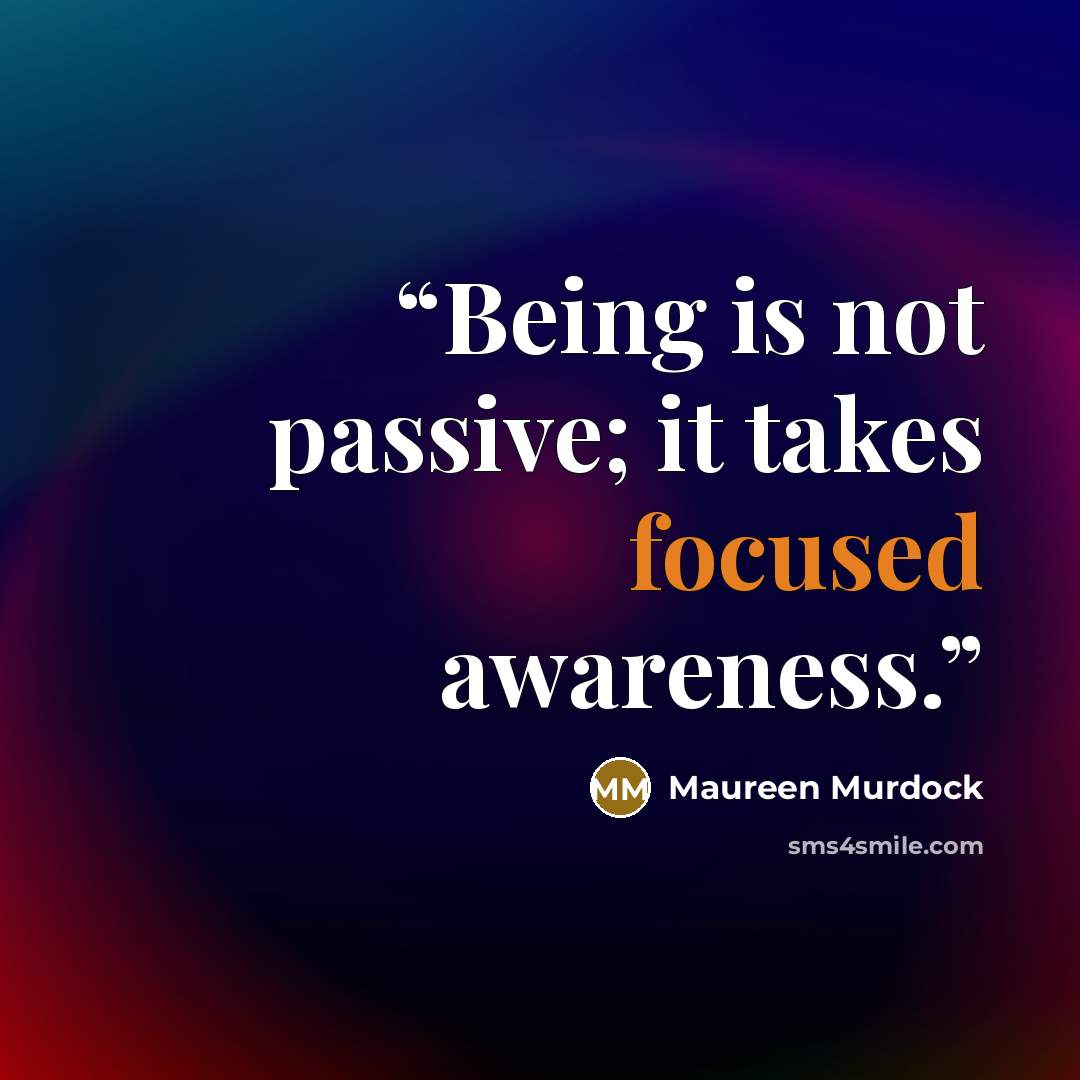 “Being is not passive; it takes focused awareness.” quote by Maureen Murdock