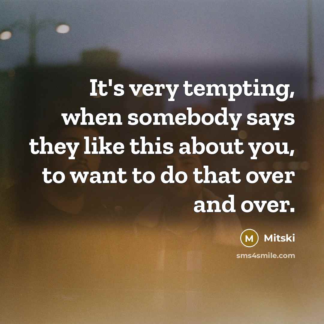 “It's very tempting, when somebody says they like this about you, to want to do that over and over.” quote by Mitski