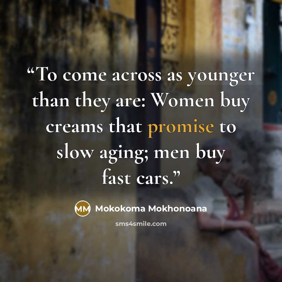 “To come across as younger than they are: Women buy creams that promise to slow aging; men buy fast cars.” quote by Mokokoma Mokhonoana
