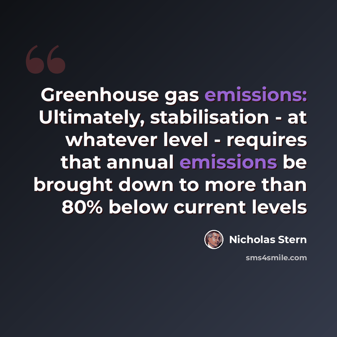 “Greenhouse gas emissions: Ultimately, stabilisation - at whatever level - requires that annual emissions be brought down to more than 80% below current levels” quote by Nicholas Stern