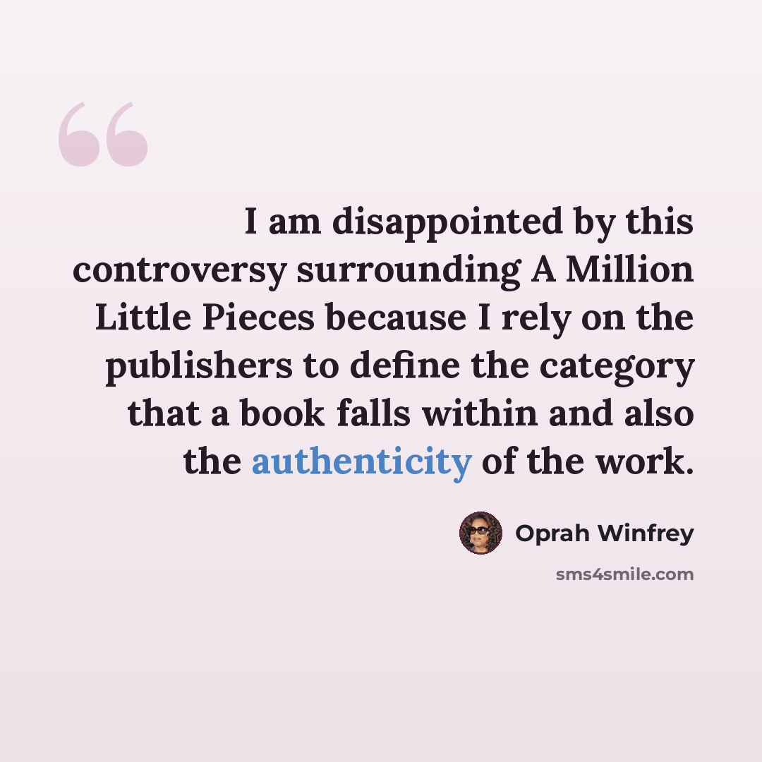 “I am disappointed by this controversy surrounding A Million Little Pieces because I rely on the publishers to define the category that a book falls within and also the authenticity of the work.” quote by Oprah Winfrey