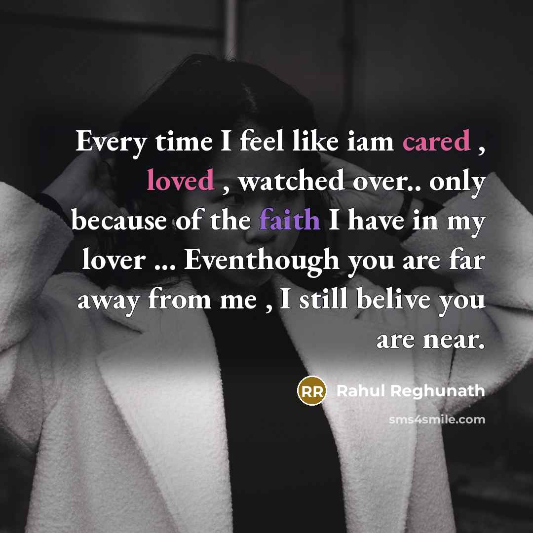 “Every time I feel like iam cared , loved , watched over.. only because of the faith I have in my lover ... Eventhough you are far away from me , I still belive you are near.” quote by Rahul Reghunath