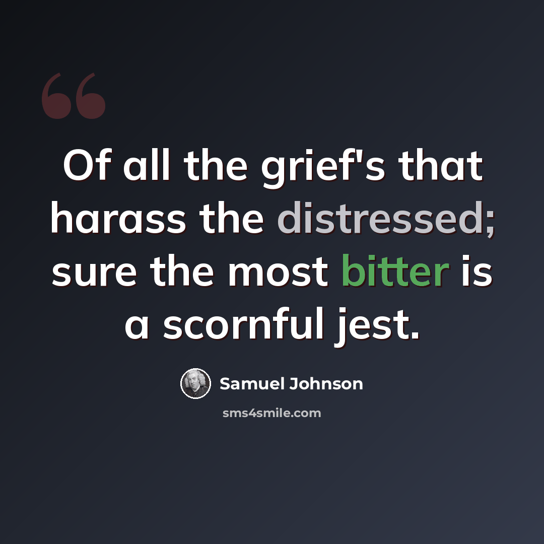 “Of all the grief's that harass the distressed; sure the most bitter is a scornful jest.” quote by Samuel Johnson