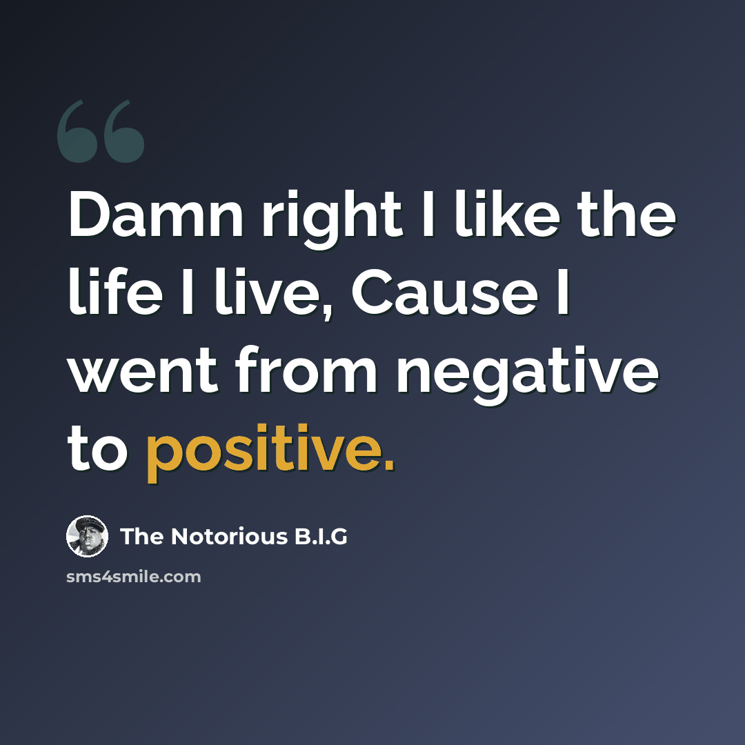 “Damn right I like the life I live, Cause I went from negative to positive.” quote by The Notorious B.I.G