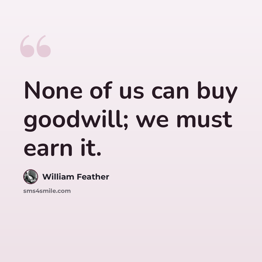 “None of us can buy goodwill; we must earn it.” quote by William Feather