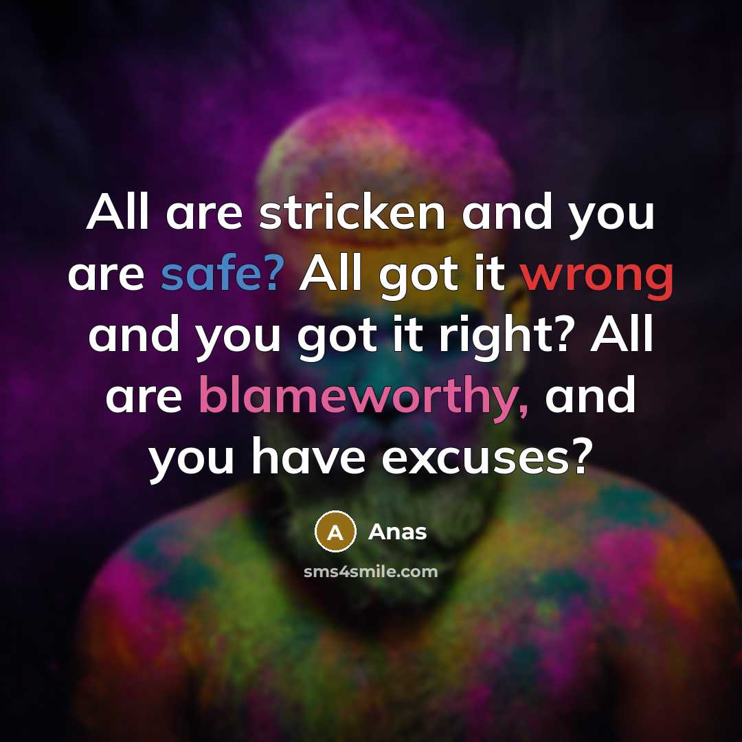 “All are stricken and you are safe? All got it wrong and you got it right? All are blameworthy, and you have excuses?” quote by Anas