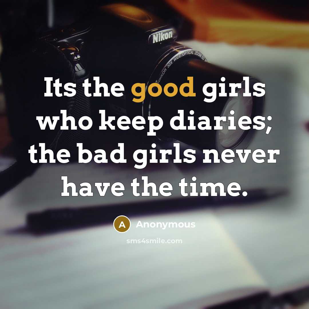 “Its the good girls who keep diaries; the bad girls never have the time.” quote by Anonymous