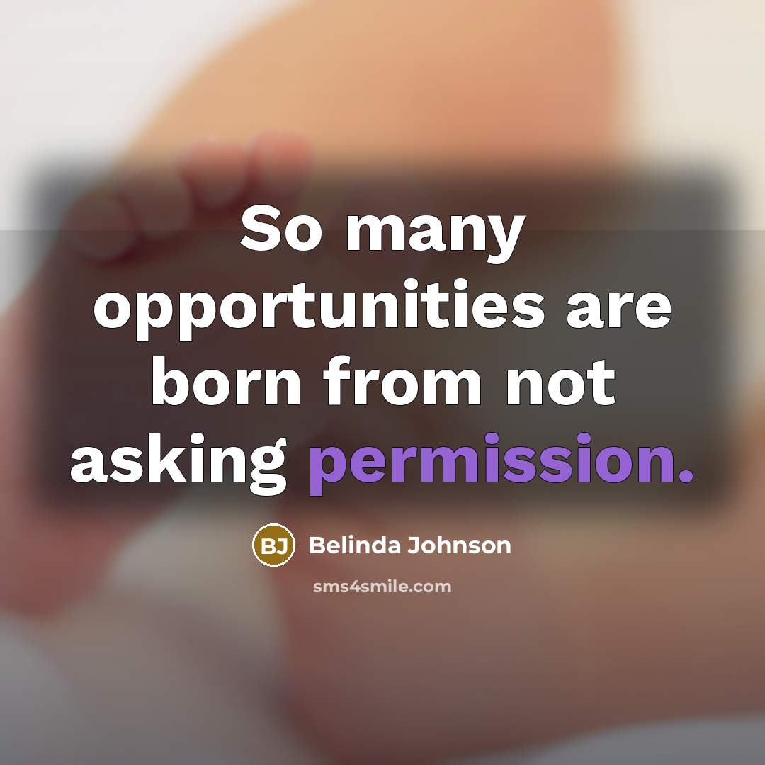 “So many opportunities are born from not asking permission.” quote by Belinda Johnson