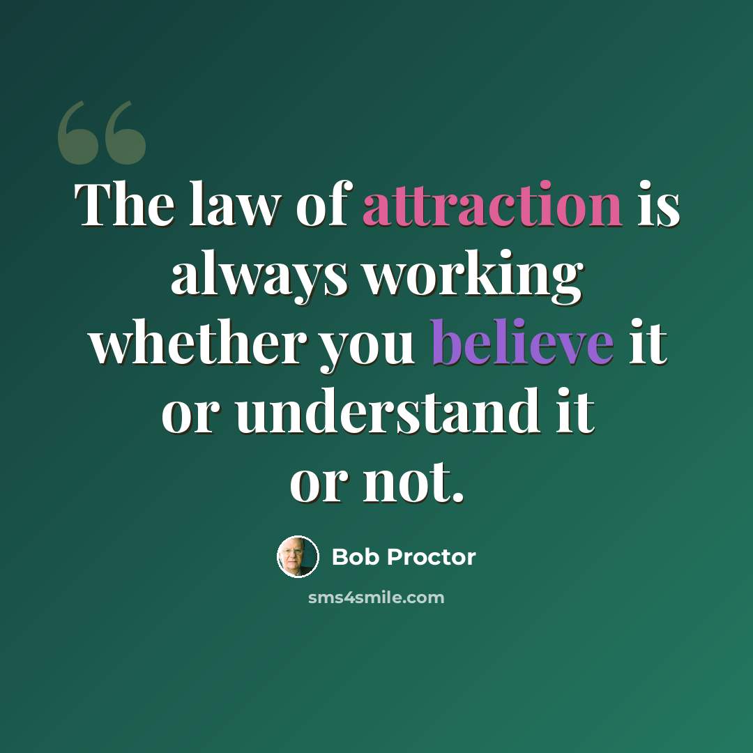 “The law of attraction is always working whether you believe it or understand it or not.” quote by Bob Proctor
