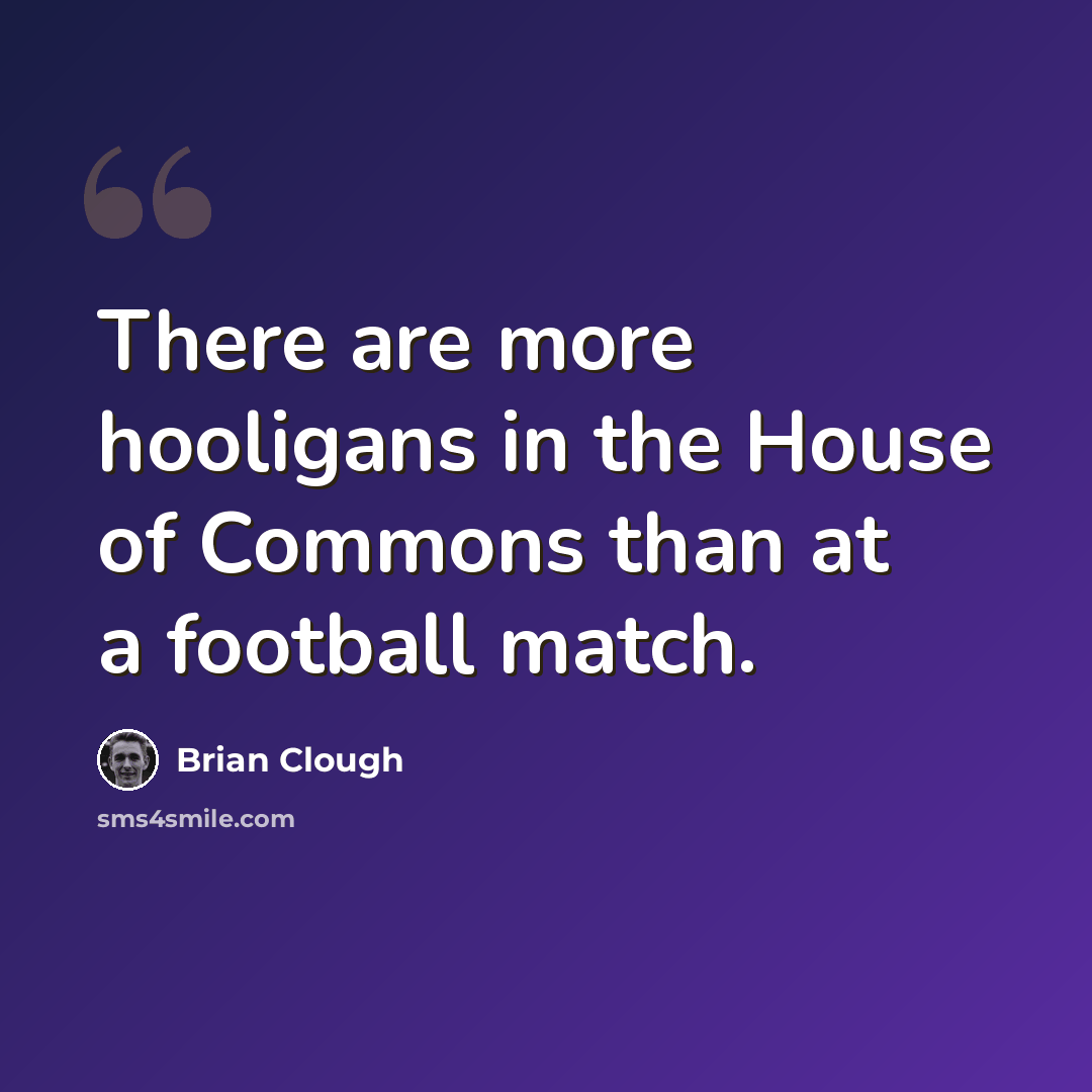 “There are more hooligans in the House of Commons than at a football match.” quote by Brian Clough