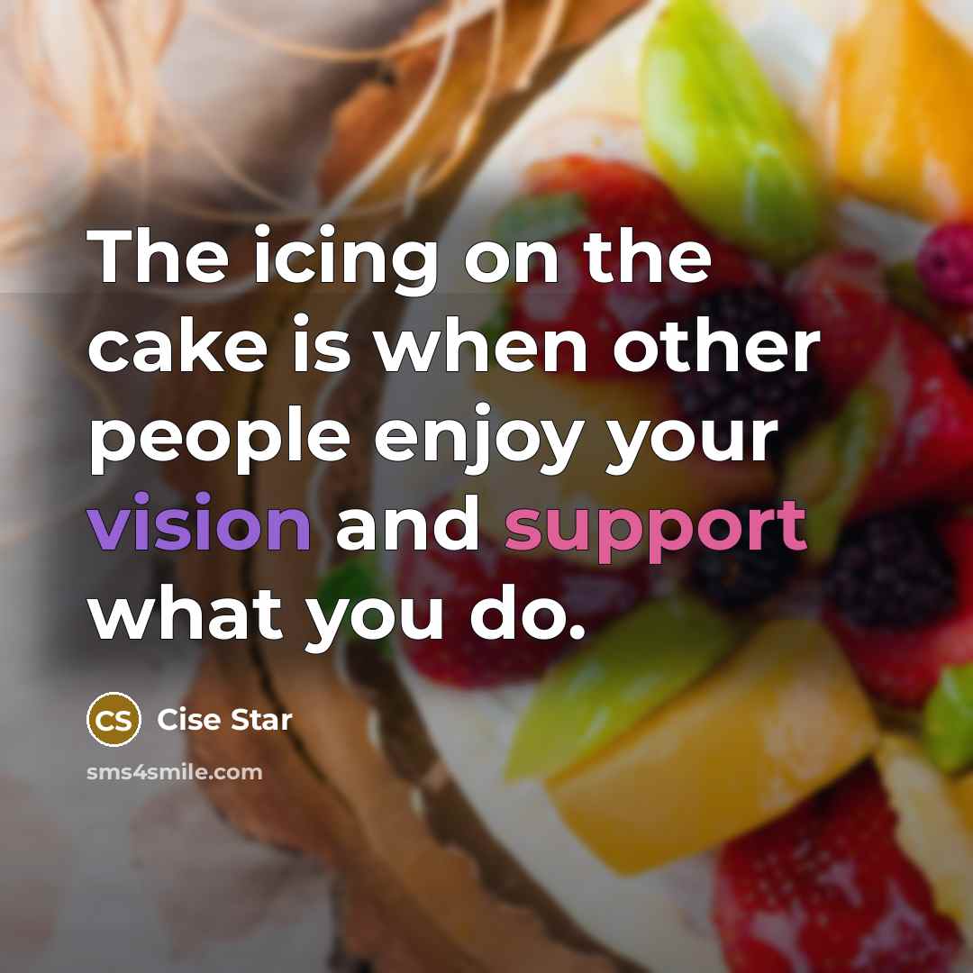 “The icing on the cake is when other people enjoy your vision and support what you do.” quote by Cise Star