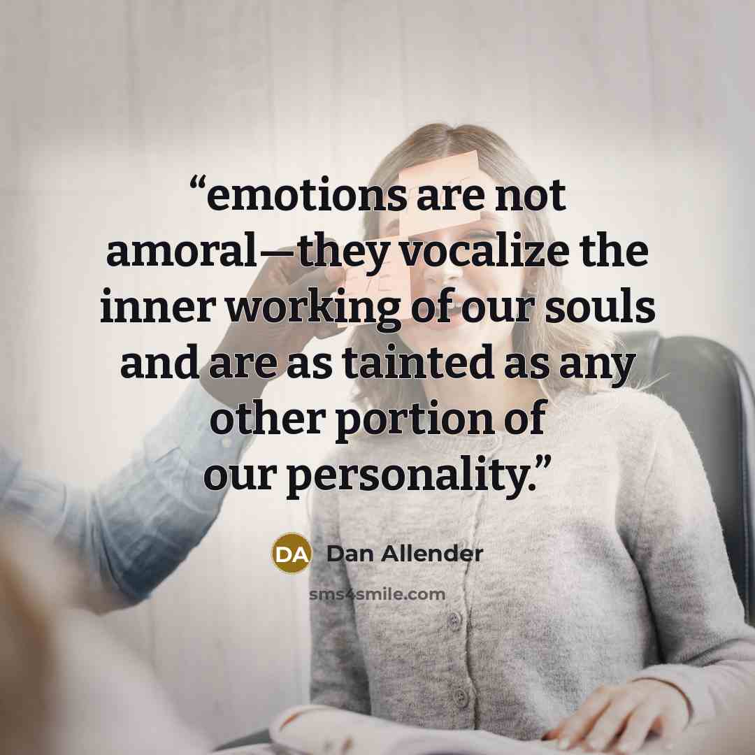 “emotions are not amoral—they vocalize the inner working of our souls and are as tainted as any other portion of our personality.” quote by Dan Allender