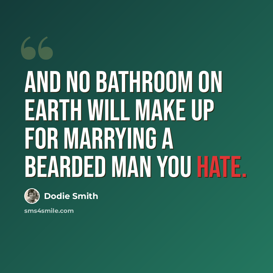 “And no bathroom on earth will make up for marrying a bearded man you hate.” quote by Dodie Smith