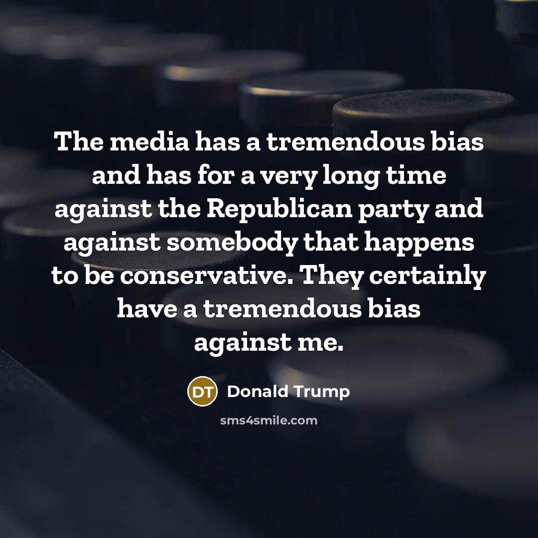 “The media has a tremendous bias and has for a very long time against the Republican party and against somebody that happens to be conservative. They certainly have a tremendous bias against me.” quote by Donald Trump
