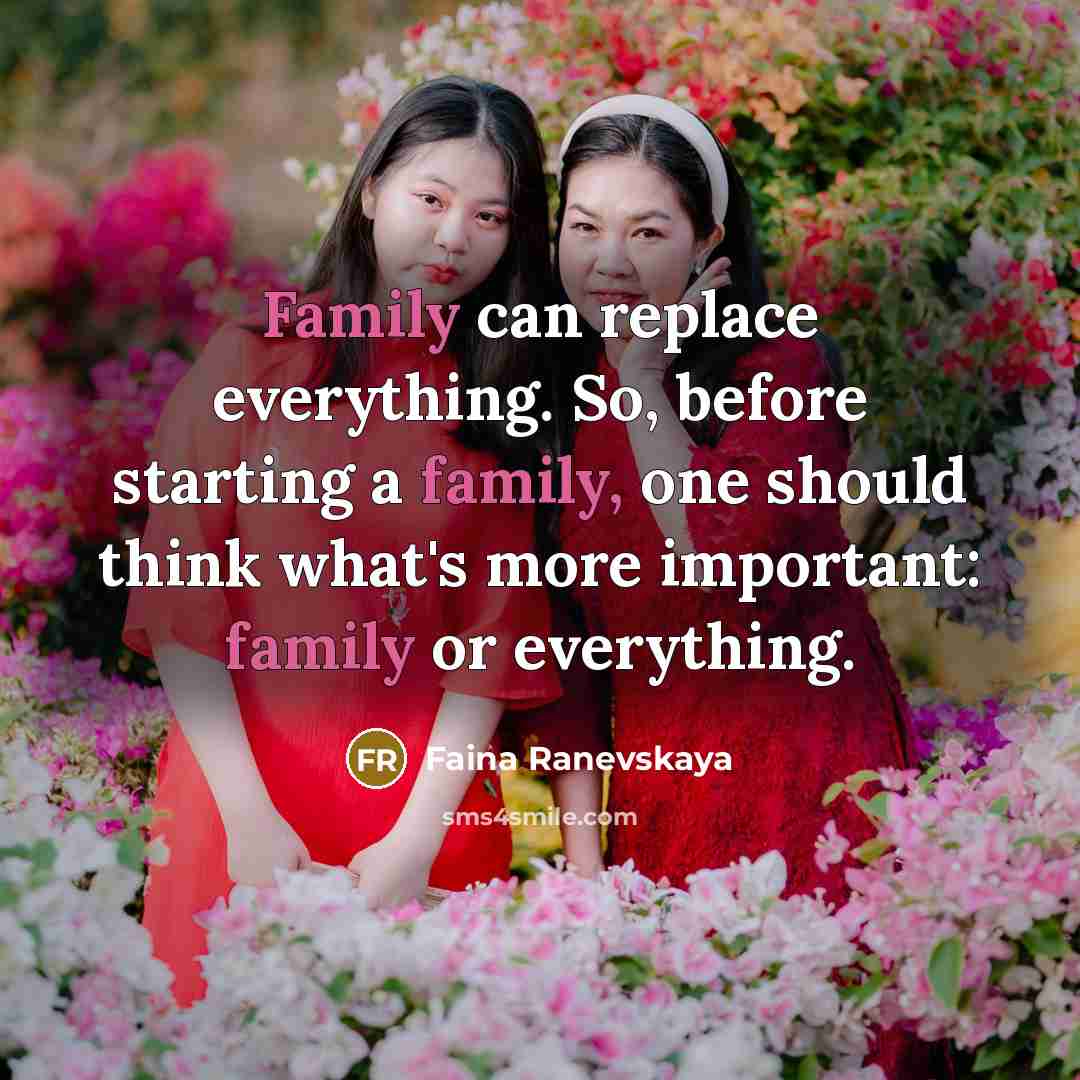 “Family can replace everything. So, before starting a family, one should think what's more important: family or everything.” quote by Faina Ranevskaya