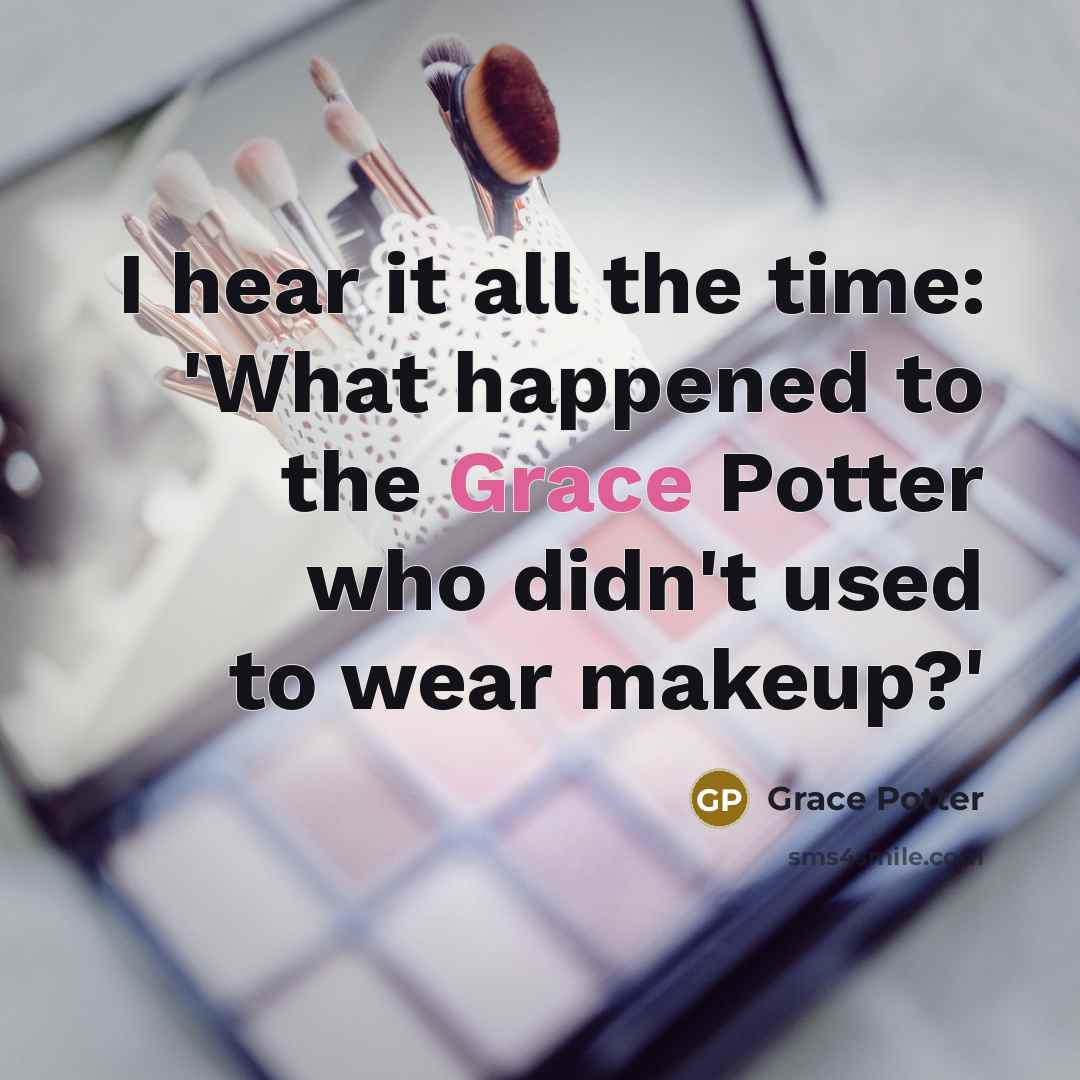 “I hear it all the time: 'What happened to the Grace Potter who didn't used to wear makeup?'” quote by Grace Potter