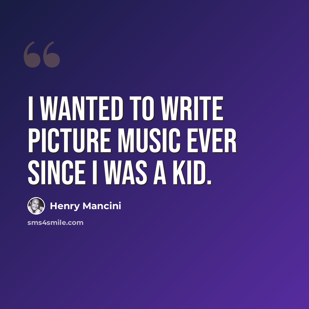 “I wanted to write picture music ever since I was a kid.” quote by Henry Mancini