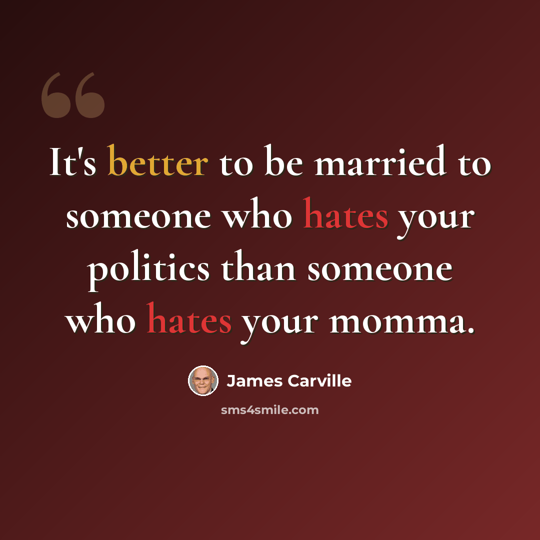 “It's better to be married to someone who hates your politics than someone who hates your momma.” quote by James Carville