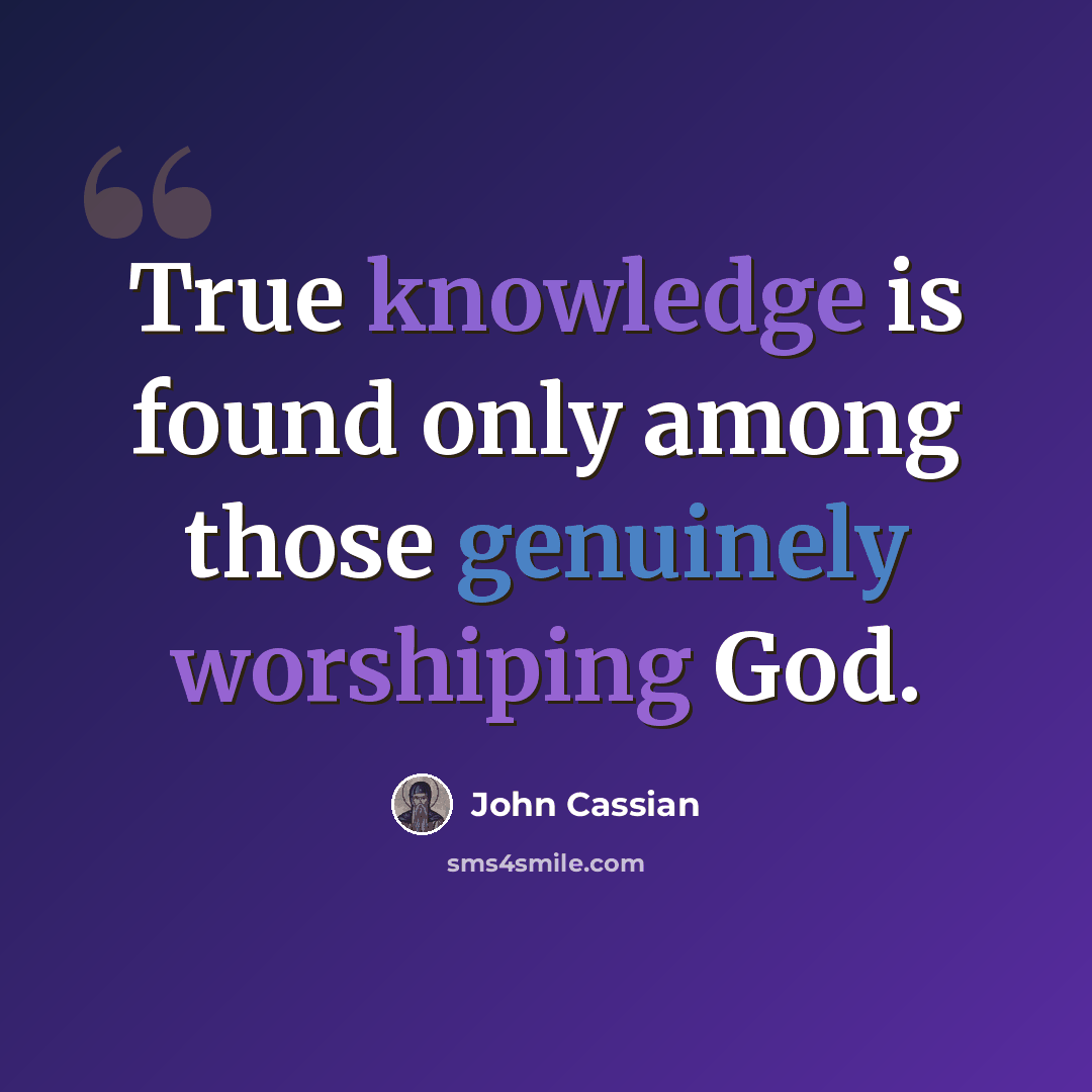 “True knowledge is found only among those genuinely worshiping God.” quote by John Cassian