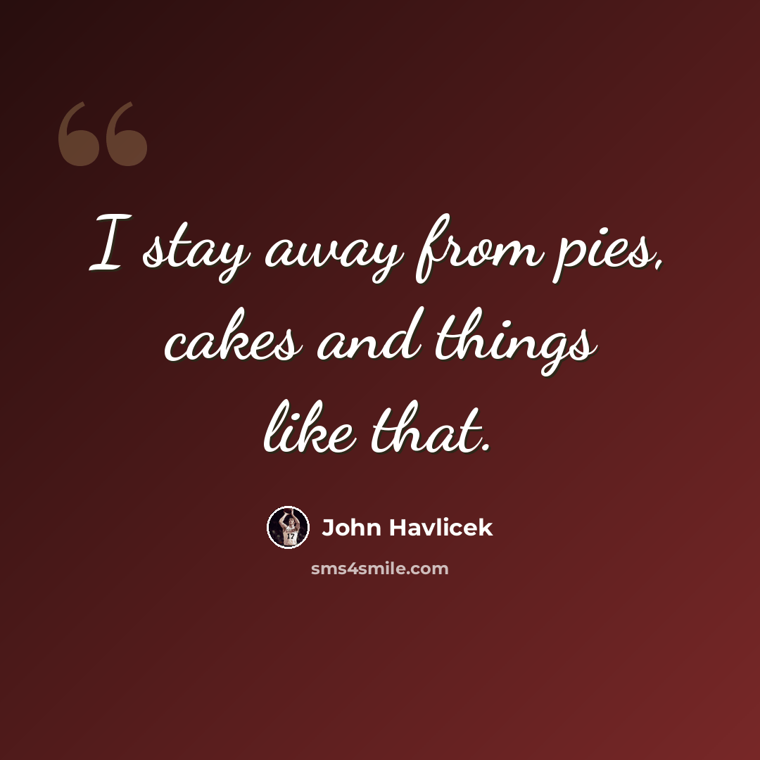 “I stay away from pies, cakes and things like that.” quote by John Havlicek