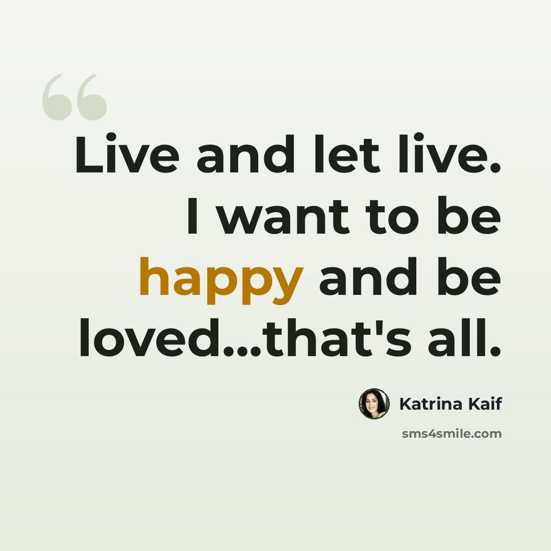 “Live and let live. I want to be happy and be loved...that's all.” quote by Katrina Kaif