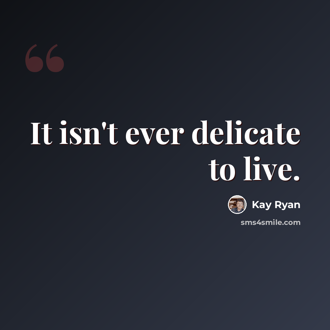 “It isn't ever delicate to live.” quote by Kay Ryan