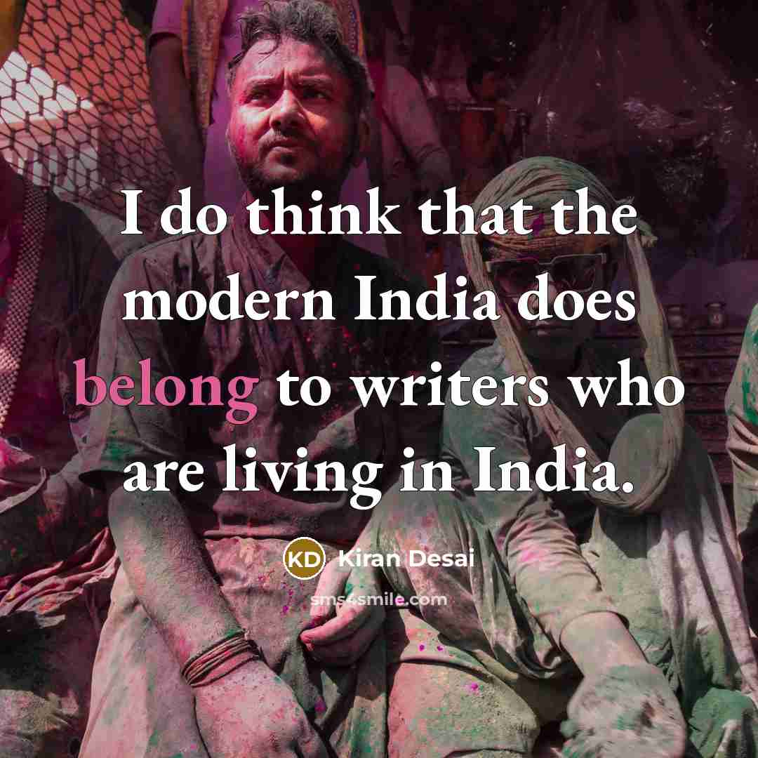 “I do think that the modern India does belong to writers who are living in India.” quote by Kiran Desai