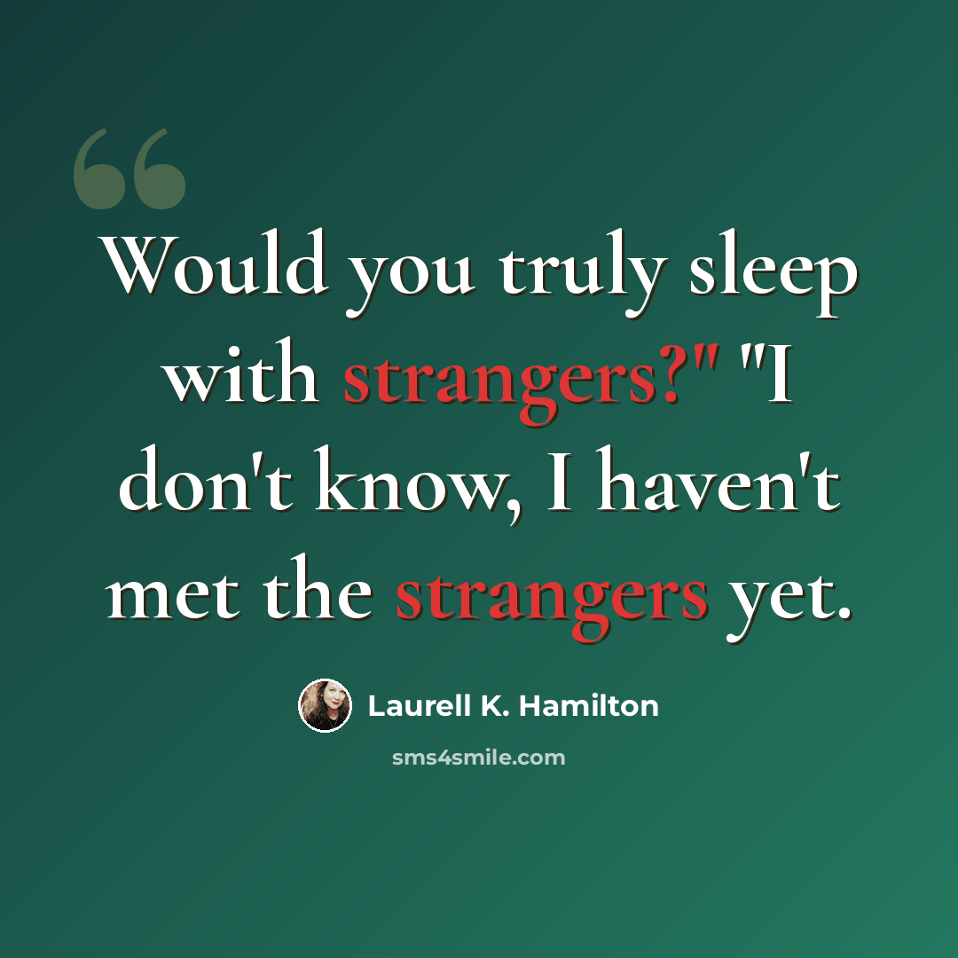 “Would you truly sleep with strangers?" "I don't know, I haven't met the strangers yet.” quote by Laurell K. Hamilton