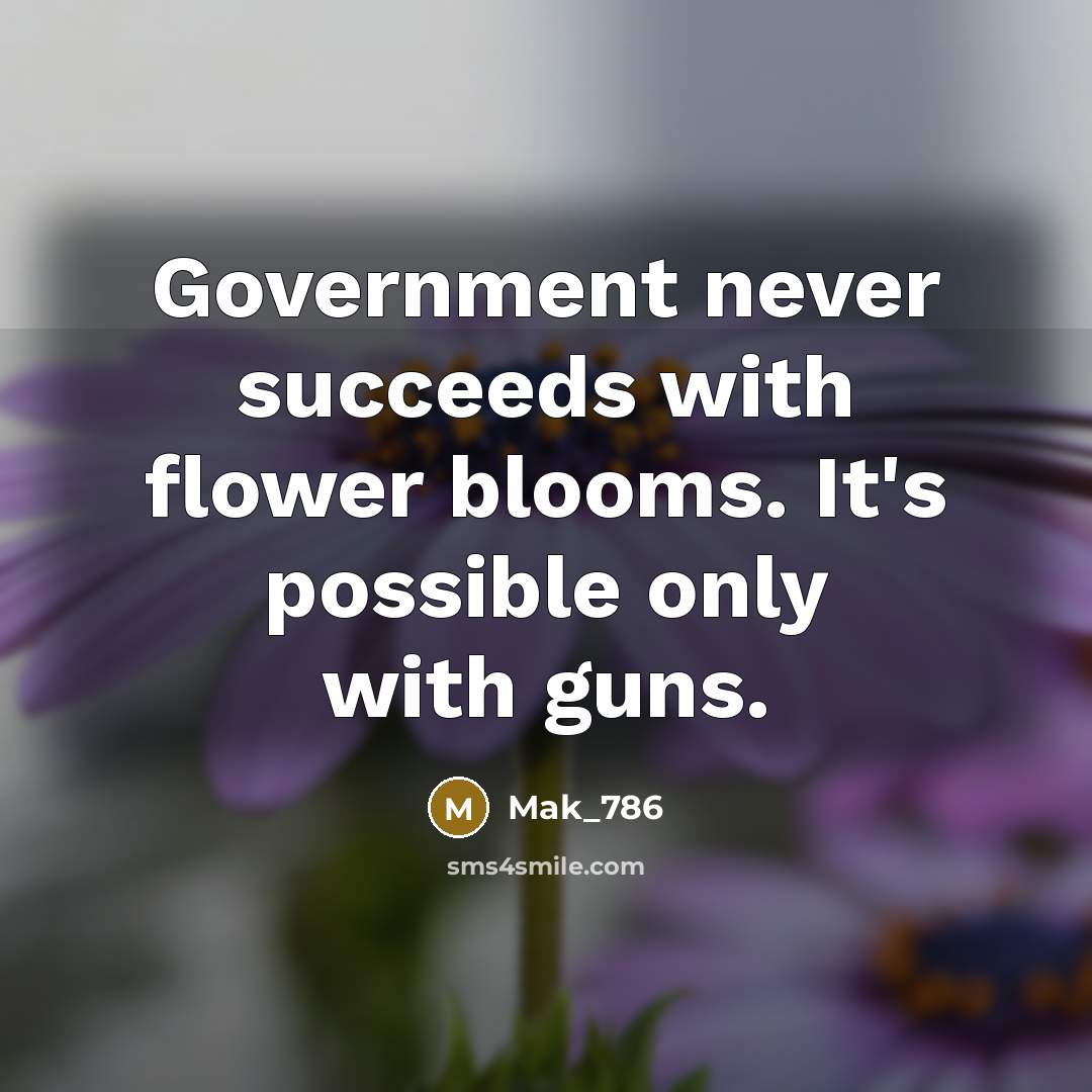“Government never succeeds with flower blooms. It's possible only with guns.” quote by Mak_786