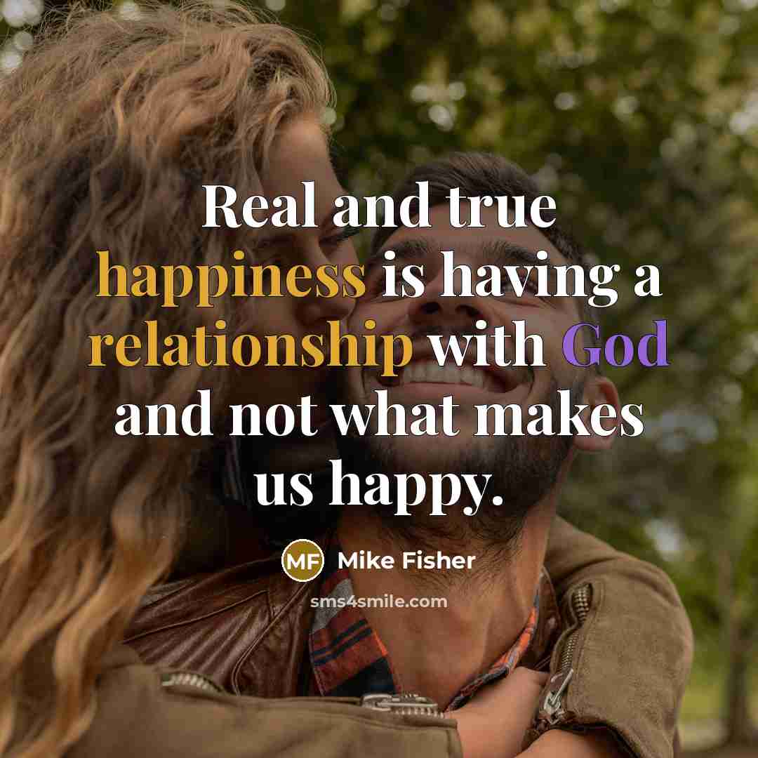 “Real and true happiness is having a relationship with God and not what makes us happy.” quote by Mike Fisher