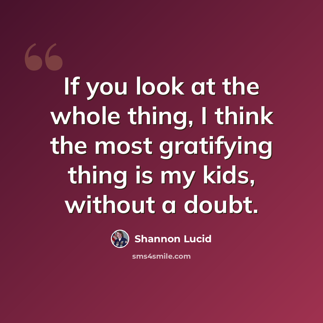 “If you look at the whole thing, I think the most gratifying thing is my kids, without a doubt.” quote by Shannon Lucid