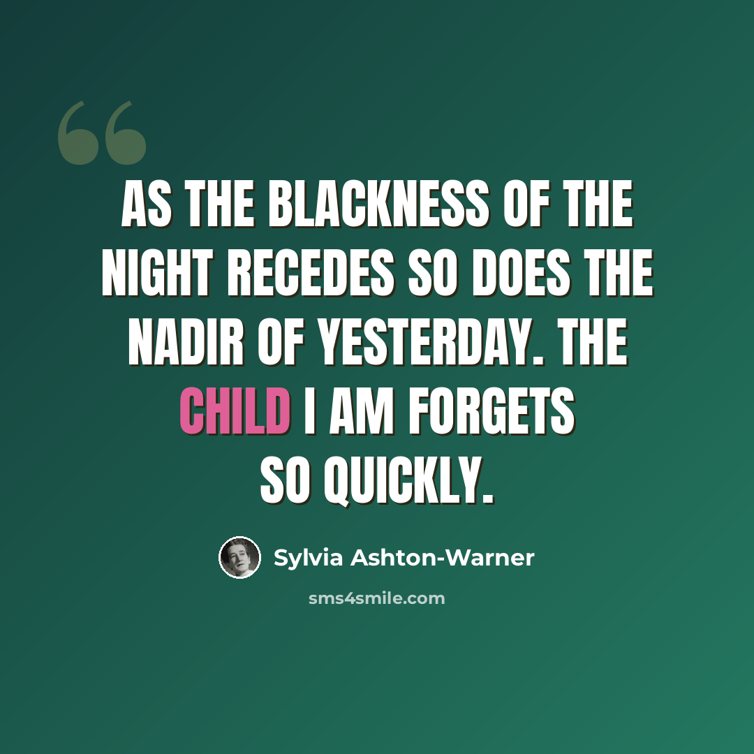 “As the blackness of the night recedes so does the nadir of yesterday. The child I am forgets so quickly.” quote by Sylvia Ashton-Warner