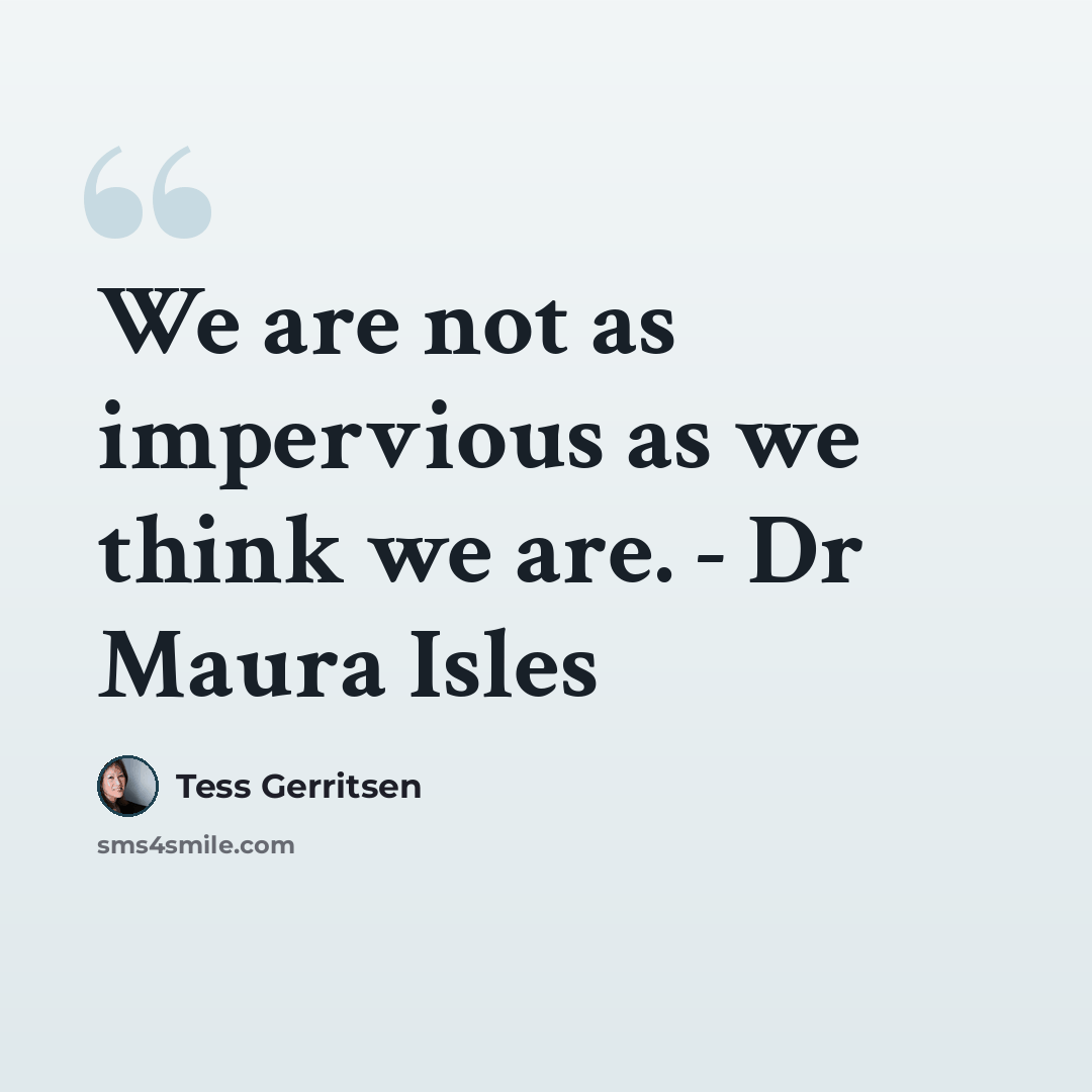 “We are not as impervious as we think we are. - Dr Maura Isles” quote by Tess Gerritsen