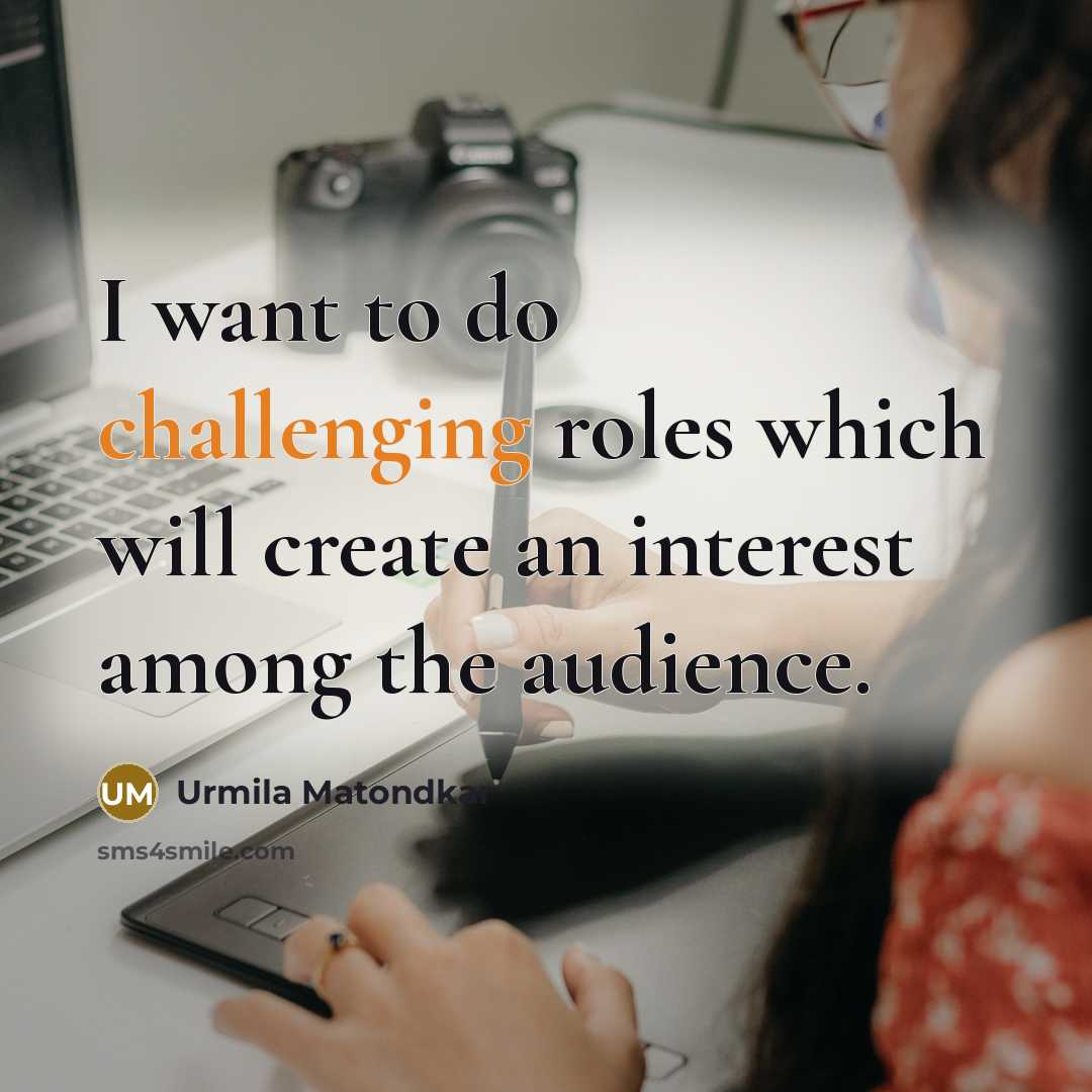“I want to do challenging roles which will create an interest among the audience.” quote by Urmila Matondkar