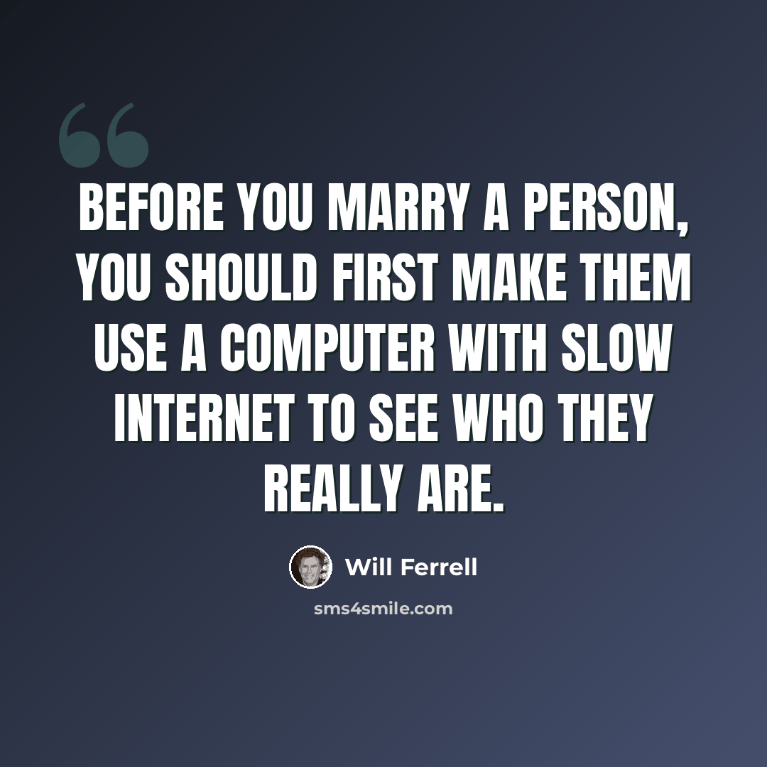 “Before you marry a person, you should first make them use a computer with slow Internet to see who they really are.” quote by Will Ferrell