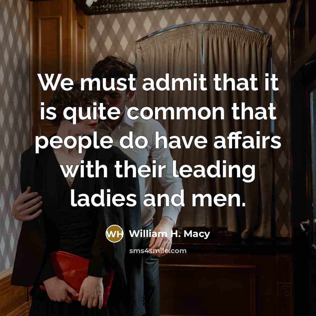 “We must admit that it is quite common that people do have affairs with their leading ladies and men.” quote by William H. Macy