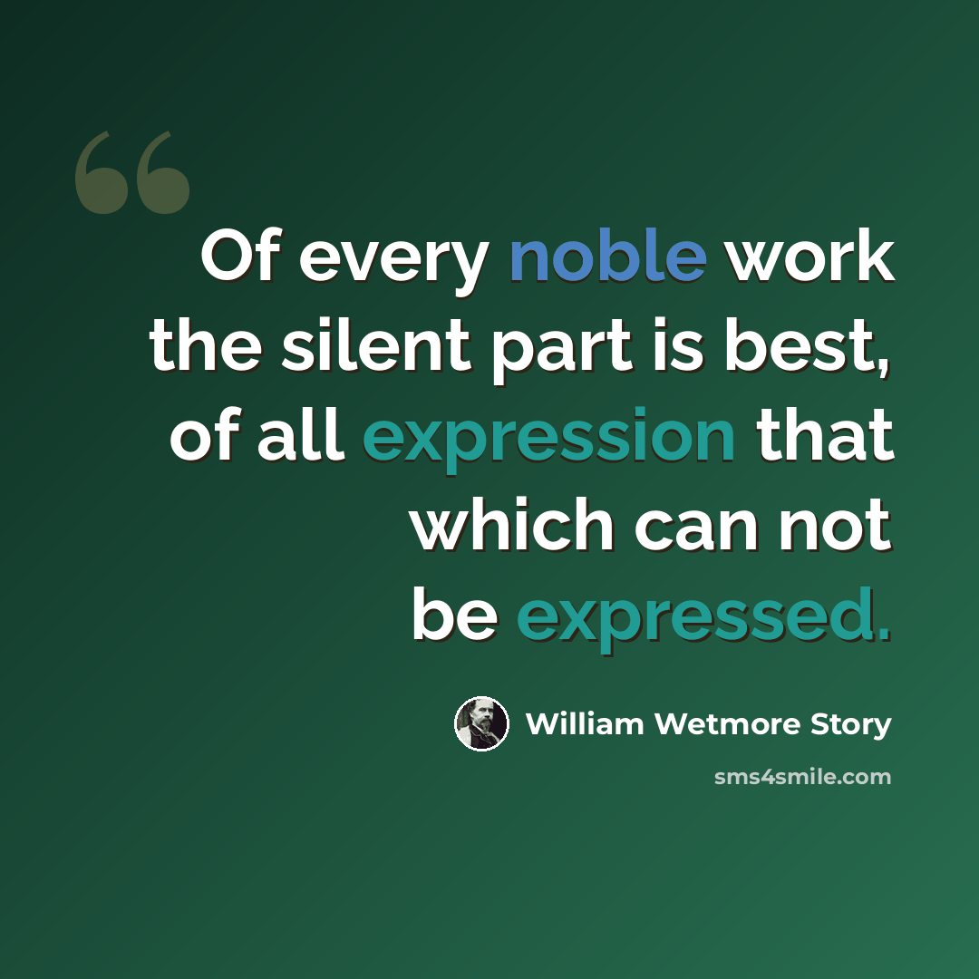 “Of every noble work the silent part is best, of all expression that which can not be expressed.” quote by William Wetmore Story