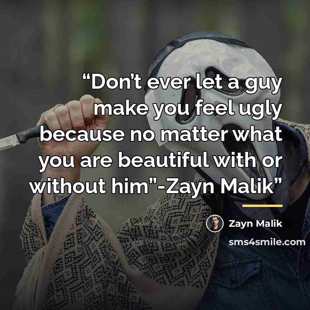 “Don’t ever let a guy make you feel ugly because no matter what you are beautiful with or without him”-Zayn Malik” quote by Zayn Malik