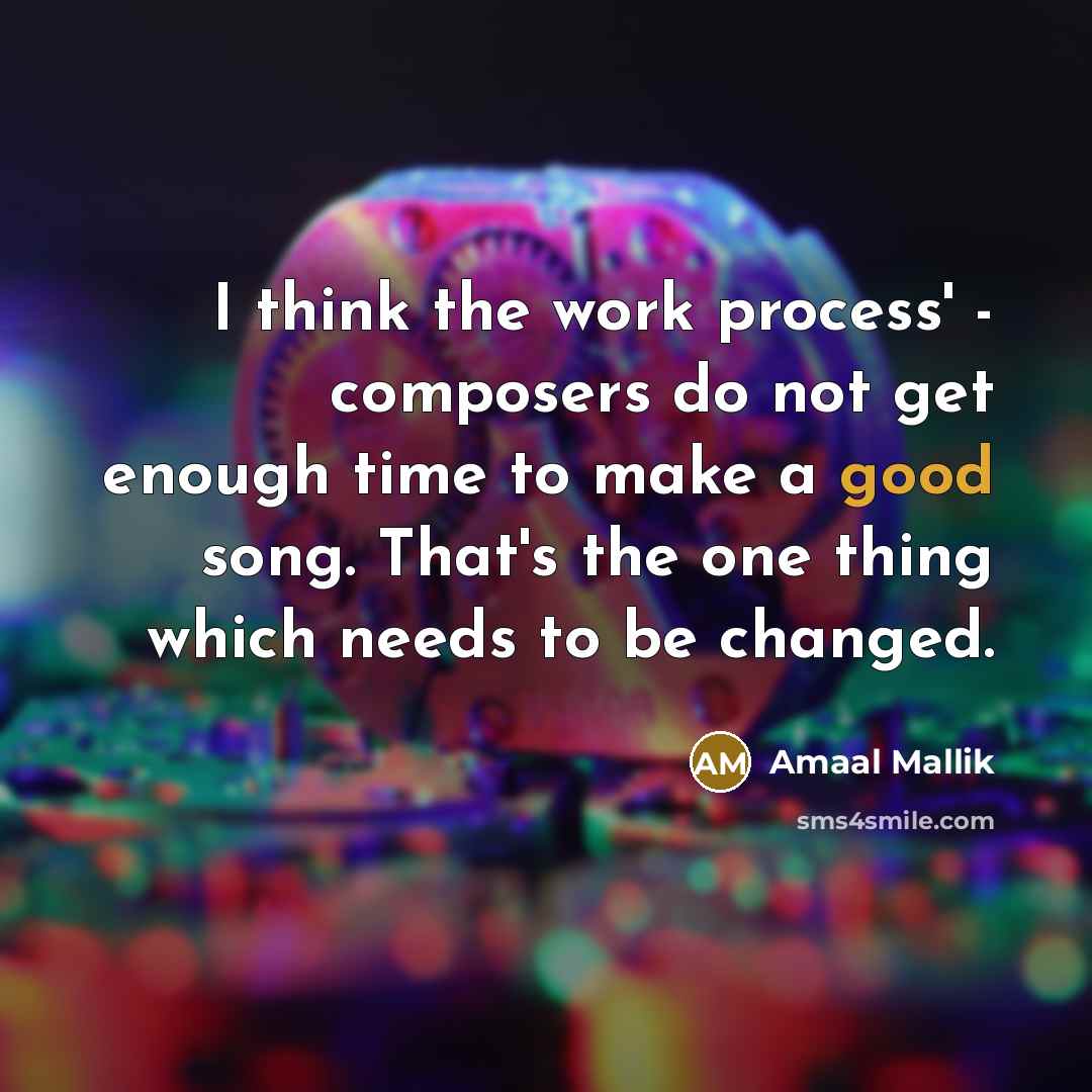 “I think the work process' - composers do not get enough time to make a good song. That's the one thing which needs to be changed.” quote by Amaal Mallik